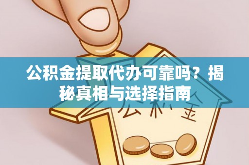 获嘉公积金提取代办可靠吗？揭秘真相与选择指南