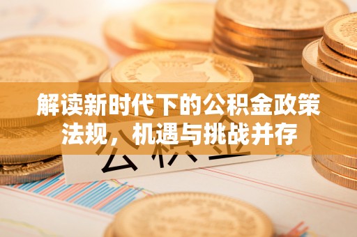 获嘉解读新时代下的公积金政策法规，机遇与挑战并存