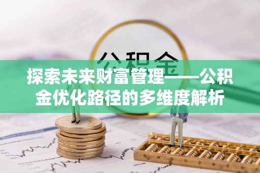获嘉探索未来财富管理——公积金优化路径的多维度解析