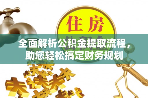 获嘉全面解析公积金提取流程，助您轻松搞定财务规划