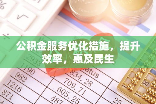 获嘉公积金服务优化措施，提升效率，惠及民生