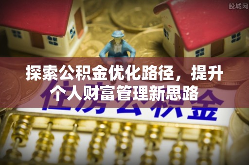 获嘉探索公积金优化路径，提升个人财富管理新思路