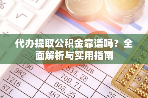 获嘉代办提取公积金靠谱吗？全面解析与实用指南