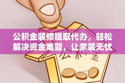 获嘉公积金装修提取代办，轻松解决资金难题，让家装无忧