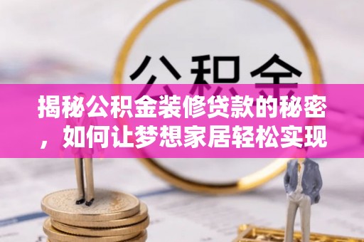 获嘉揭秘公积金装修贷款的秘密，如何让梦想家居轻松实现？