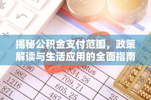 获嘉揭秘公积金支付范围，政策解读与生活应用的全面指南