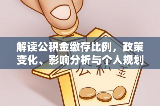 获嘉解读公积金缴存比例，政策变化、影响分析与个人规划
