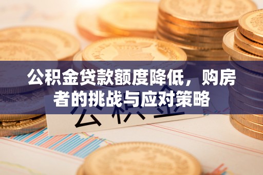 获嘉公积金贷款额度降低，购房者的挑战与应对策略