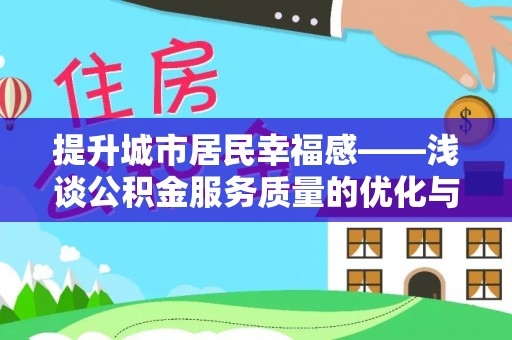 获嘉提升城市居民幸福感——浅谈公积金服务质量的优化与未来