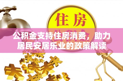 获嘉公积金支持住房消费，助力居民安居乐业的政策解读