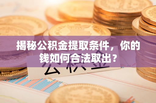 获嘉揭秘公积金提取条件，你的钱如何合法取出？
