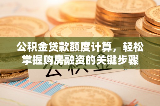 获嘉公积金贷款额度计算，轻松掌握购房融资的关键步骤