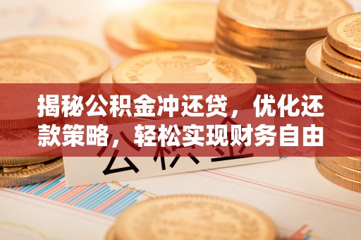 获嘉揭秘公积金冲还贷，优化还款策略，轻松实现财务自由